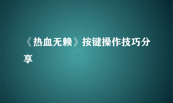 《热血无赖》按键操作技巧分享