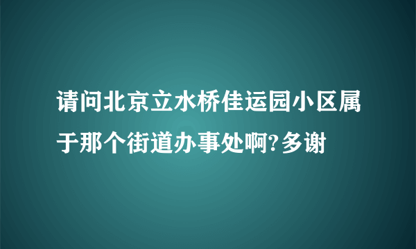 请问北京立水桥佳运园小区属于那个街道办事处啊?多谢