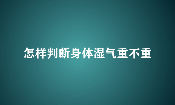 怎样判断身体湿气重不重