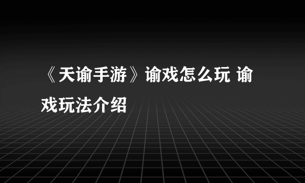 《天谕手游》谕戏怎么玩 谕戏玩法介绍