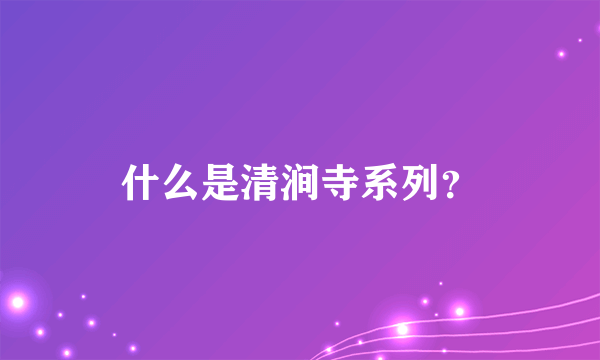 什么是清涧寺系列？