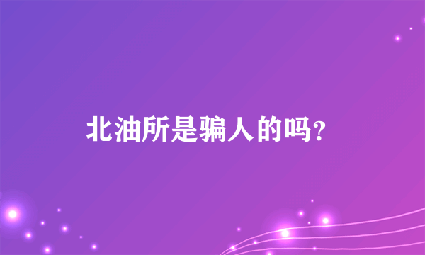 北油所是骗人的吗？