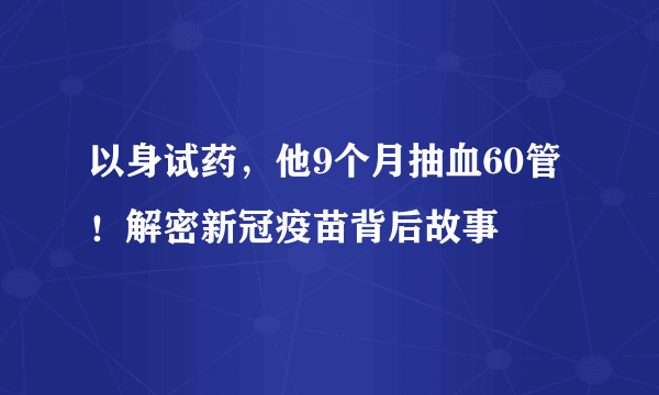 以身试药，他9个月抽血60管！解密新冠疫苗背后故事