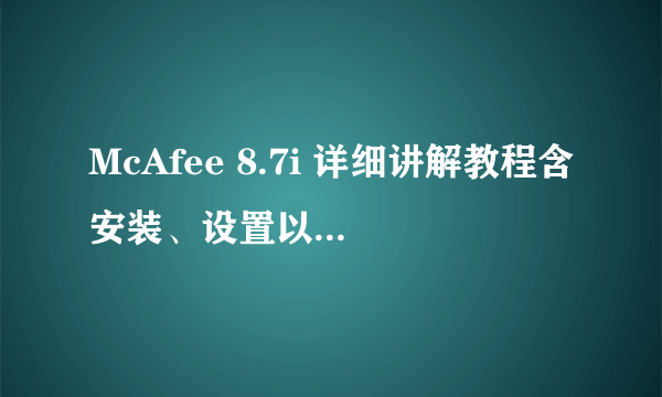 McAfee 8.7i 详细讲解教程含安装、设置以及规则编写（参照原McAfee85i教程编写） -电脑资料