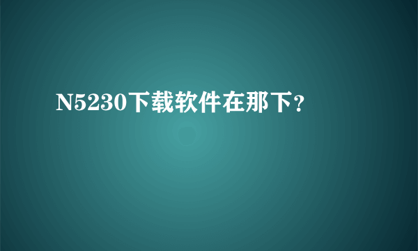 N5230下载软件在那下？