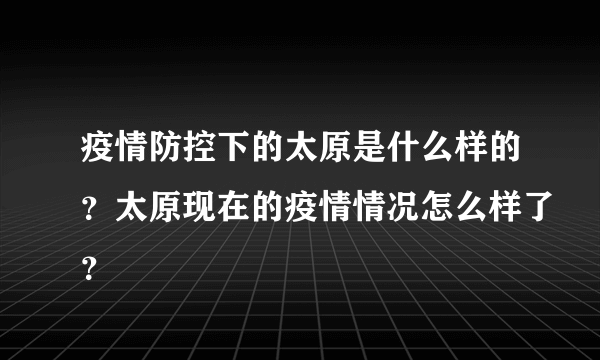 疫情防控下的太原是什么样的？太原现在的疫情情况怎么样了？