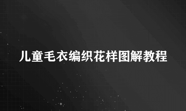 儿童毛衣编织花样图解教程