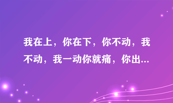 我在上，你在下，你不动，我不动，我一动你就痛，你出水我高兴。 （打一活动名）