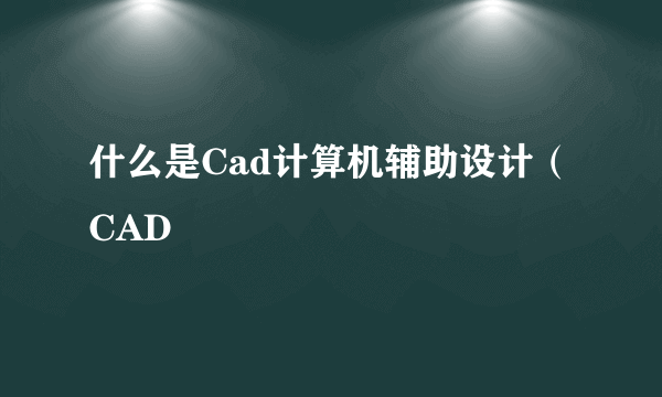 什么是Cad计算机辅助设计（CAD