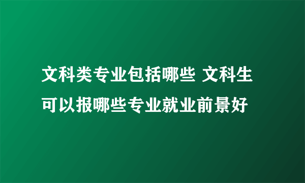 文科类专业包括哪些 文科生可以报哪些专业就业前景好