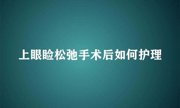 上眼睑松弛手术后如何护理