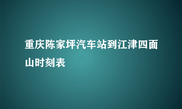 重庆陈家坪汽车站到江津四面山时刻表