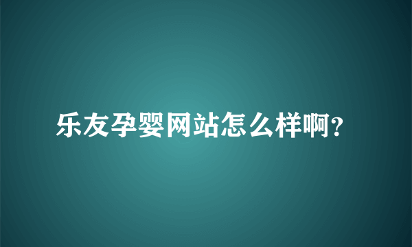 乐友孕婴网站怎么样啊？