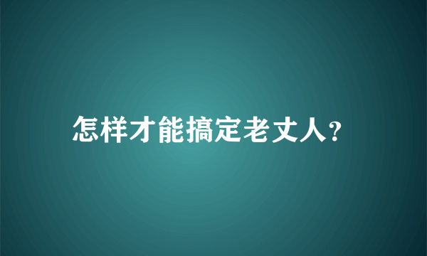 怎样才能搞定老丈人？