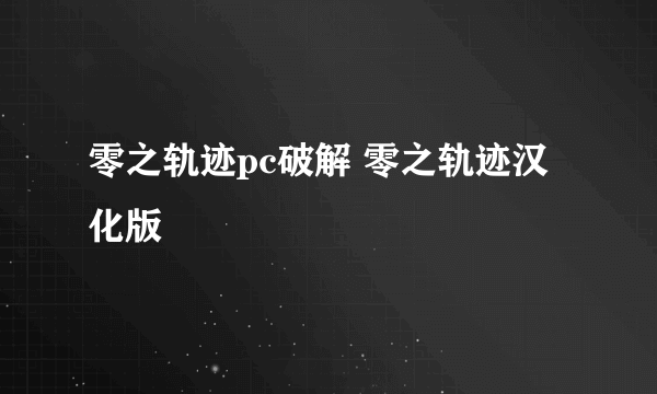 零之轨迹pc破解 零之轨迹汉化版