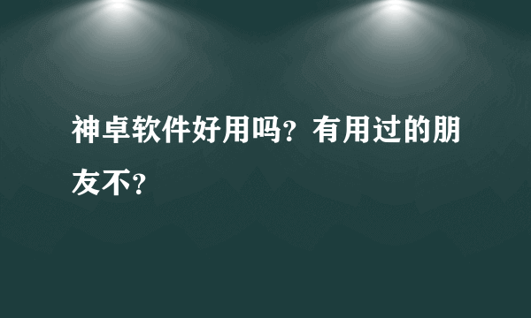 神卓软件好用吗？有用过的朋友不？