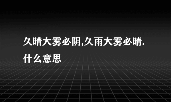 久晴大雾必阴,久雨大雾必晴.什么意思