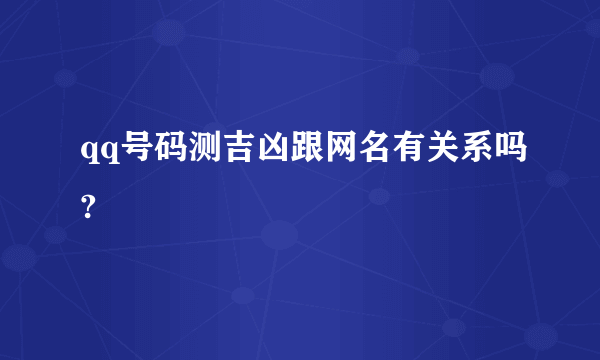 qq号码测吉凶跟网名有关系吗?