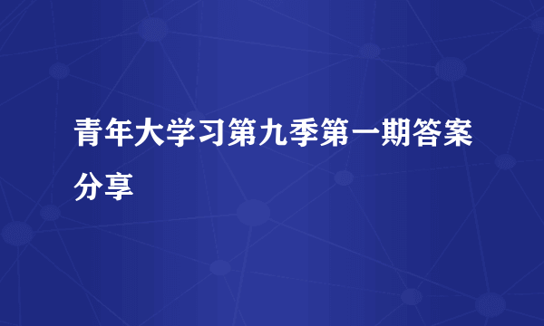 青年大学习第九季第一期答案分享