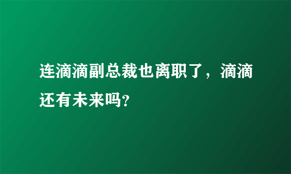 连滴滴副总裁也离职了，滴滴还有未来吗？