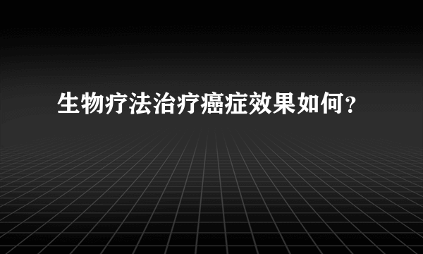 生物疗法治疗癌症效果如何？