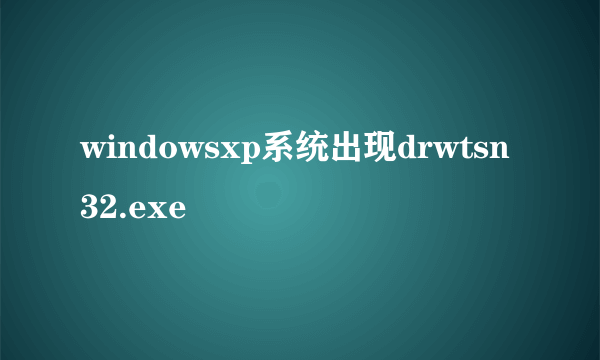 windowsxp系统出现drwtsn32.exe問題