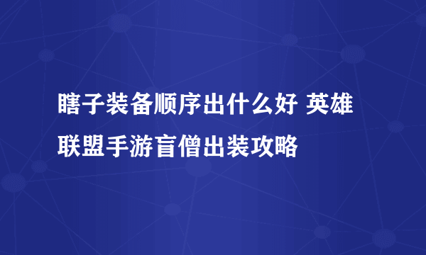 瞎子装备顺序出什么好 英雄联盟手游盲僧出装攻略