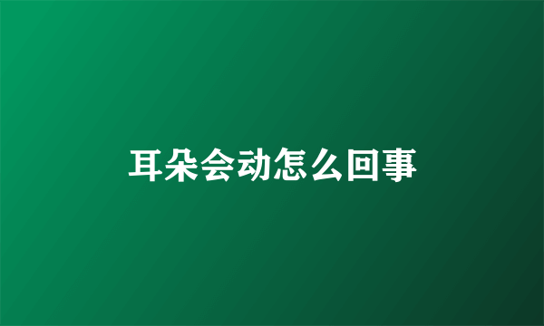 耳朵会动怎么回事