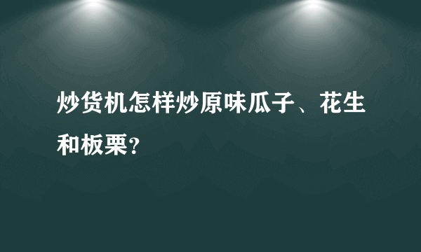 炒货机怎样炒原味瓜子、花生和板栗？