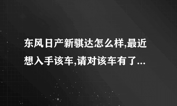 东风日产新骐达怎么样,最近想入手该车,请对该车有了解的朋友指点一二,手动档的怎么样，购车时应该注意些什