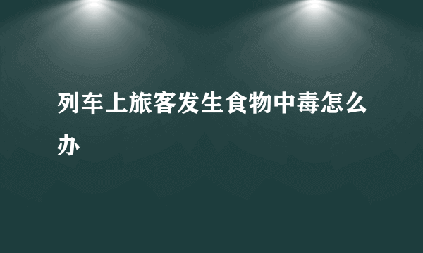 列车上旅客发生食物中毒怎么办