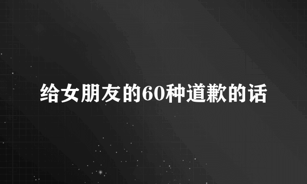 给女朋友的60种道歉的话