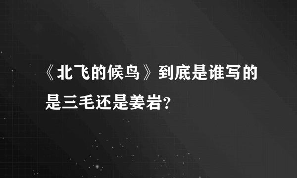 《北飞的候鸟》到底是谁写的 是三毛还是姜岩？