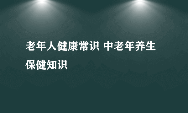 老年人健康常识 中老年养生保健知识