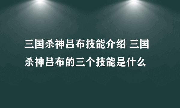 三国杀神吕布技能介绍 三国杀神吕布的三个技能是什么