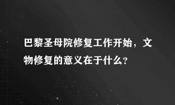 巴黎圣母院修复工作开始，文物修复的意义在于什么？