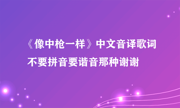 《像中枪一样》中文音译歌词 不要拼音要谐音那种谢谢