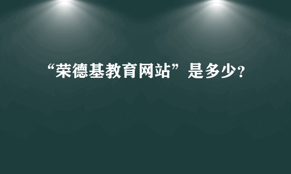 “荣德基教育网站”是多少？