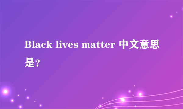 Black lives matter 中文意思是？