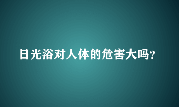 日光浴对人体的危害大吗？