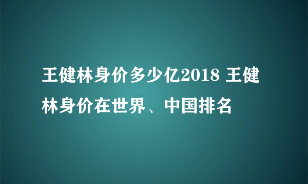 王健林身价多少亿2018 王健林身价在世界、中国排名