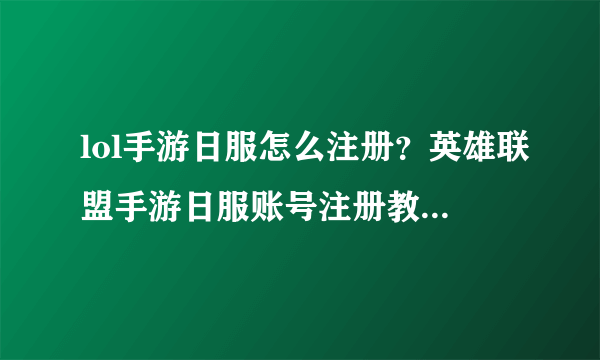 lol手游日服怎么注册？英雄联盟手游日服账号注册教程[多图]