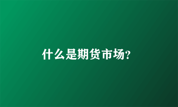 什么是期货市场？