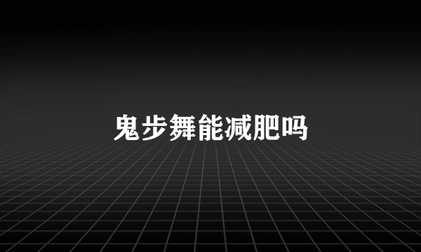 鬼步舞能减肥吗