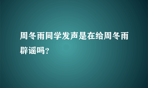 周冬雨同学发声是在给周冬雨辟谣吗？