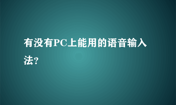 有没有PC上能用的语音输入法？