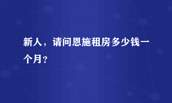 新人，请问恩施租房多少钱一个月？