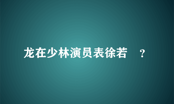 龙在少林演员表徐若瑄？