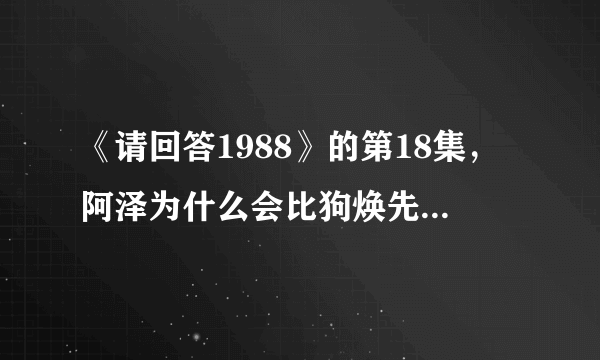 《请回答1988》的第18集，阿泽为什么会比狗焕先遇到德善？