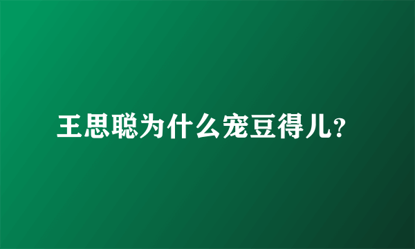 王思聪为什么宠豆得儿？